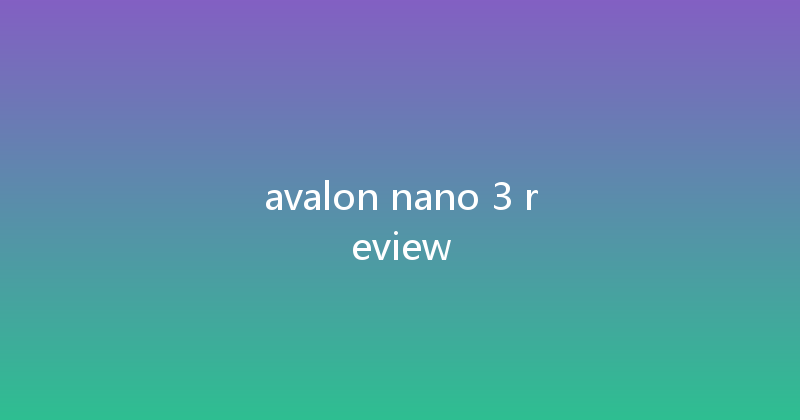 avalon nano 3 review 