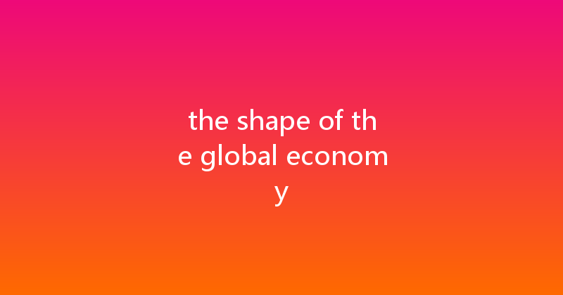 the shape of the global economy 